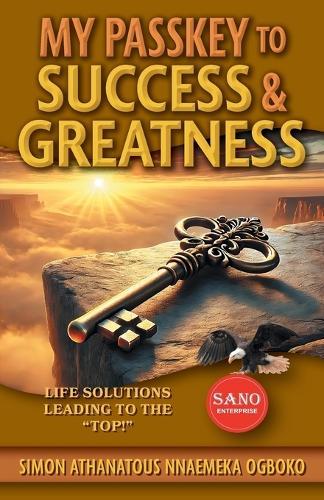 My Passkey to Success & Greatness: Life Solutions Leading to the ""Top!""
