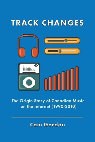 Track Changes: The Origin Story of Canadian Music on the Internet (1990-2010)