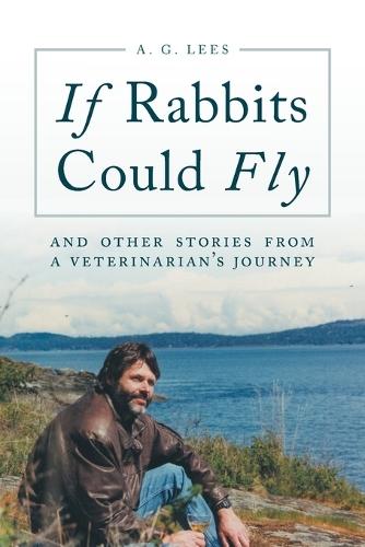 If Rabbits Could Fly: And Other Stories From A Veterinarian's Journey