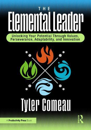 The Elemental Leader: Unlocking Your Potential Through Values, Perseverance, Adaptability, and Innovation
