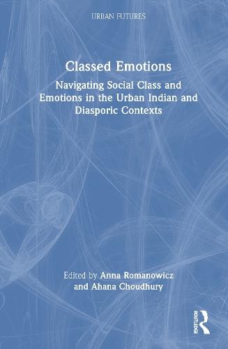 Classed Emotions: Navigating Social Class and Emotions in the Urban Indian and Diasporic Contexts