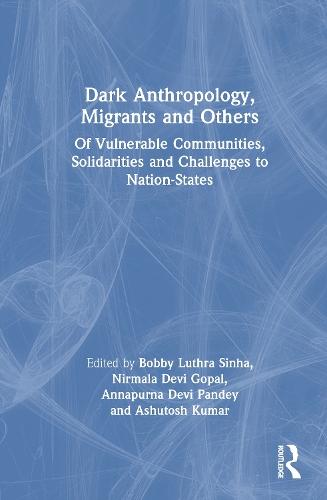 Dark Anthropology, Migrants and Others: Of Vulnerable Communities, Solidarities and Challenges to Nation-States