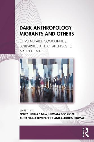 Dark Anthropology, Migrants and Others: Of Vulnerable Communities, Solidarities and Challenges to Nation-States