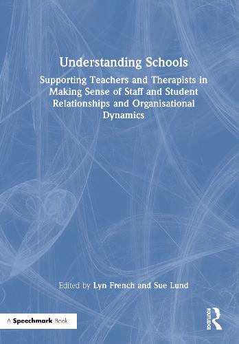 Understanding Schools: Supporting Teachers and Therapists in Making Sense of Staff and Student Relationships and Organisational Dynamics