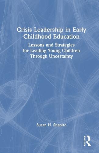 Crisis Leadership in Early Childhood Education: Lessons and Strategies for Leading Young Children Through Uncertainty