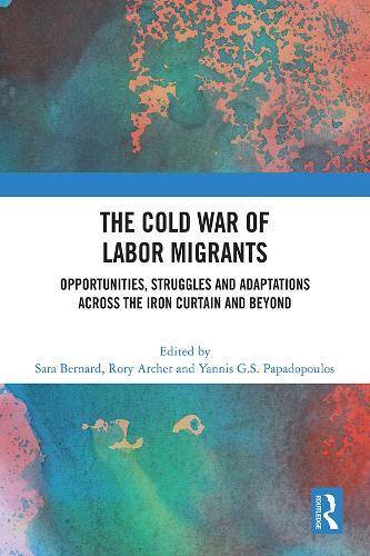 The Cold War of Labor Migrants: Opportunities, Struggles and Adaptations across the Iron Curtain and Beyond