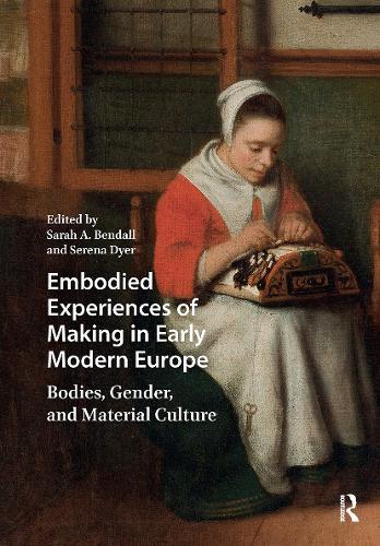 Embodied Experiences of Making in Early Modern Europe: Bodies, Gender, and Material Culture