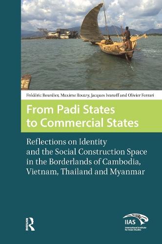 From Padi States to Commercial States: Reflections on Identity and the Social Construction Space in the Borderlands of Cambodia, Vietnam, Thailand and Myanmar