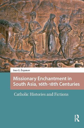 Missionary Enchantment in South Asia, 16th-18th Centuries: Catholic Histories and Fictions