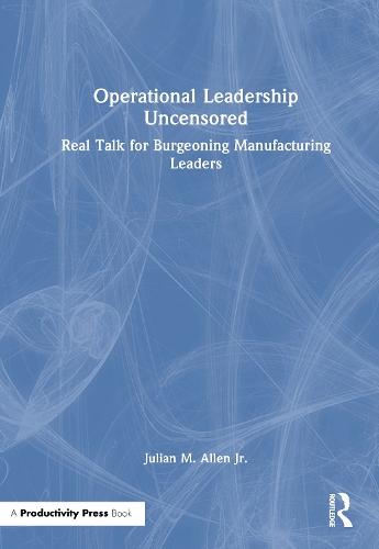 Operational Leadership Uncensored: Real Talk for Burgeoning Manufacturing Leaders