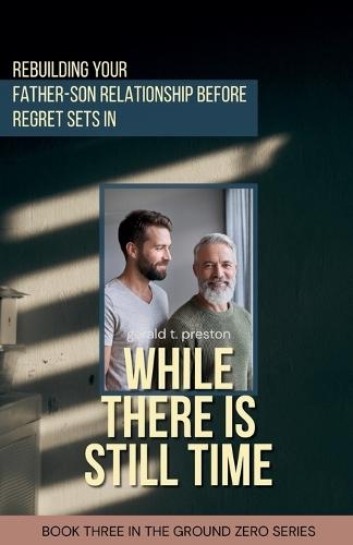 While There is Still Time: Rebuilding Your Father-Son Relationship Before Regret Sets in