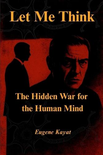 Let Me Think - The Hidden War for The Human Mind: The Hidden War for The Human Mind
