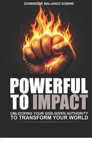Powerful to Impact: Unlocking Your God-Given Authority to Transform Your World