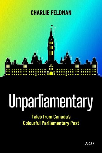 Unparliamentary: Tales from Canada's Colourful Parliamentary Past