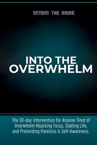 Into the Overwhelm: A 30-day Intervention for Overwhelm, Burnout, Decision Paralysis, and Chronic Mental Exhaustion