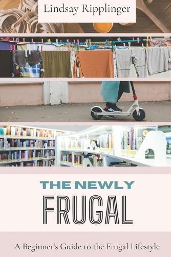 The Newly Frugal: A Beginner's Guide to the Frugal Lifestyle