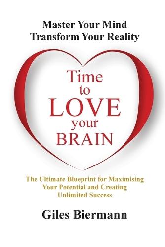 Time to Love Your Brain: Master Your Mind Transform Your Reality