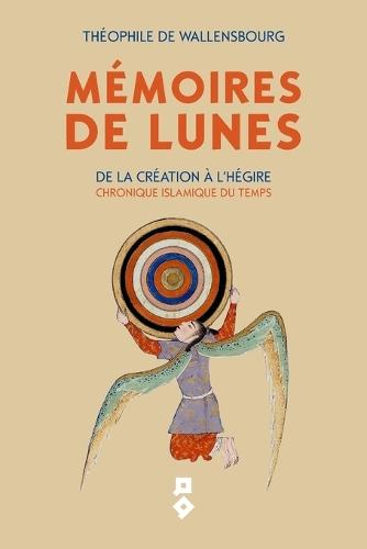Mémoires de Lunes: De la Création à l'Hégire - Chronique islamique du Temps