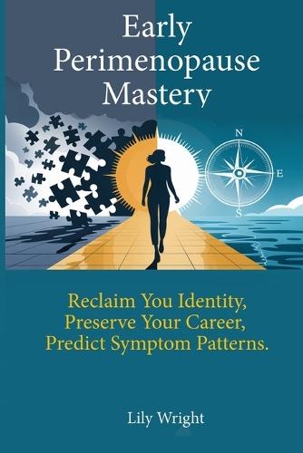Early Perimenopause Mastery: Reclaim Your Identity, Preserve Your Career, and Predict Symptom Patterns Without Medical Dismissal