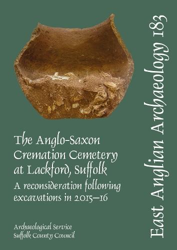 EAA 183. The Anglo-Saxon Cremation Cemetery at Lackford, Suffolk, a reconsideration following excavations in 2015-16