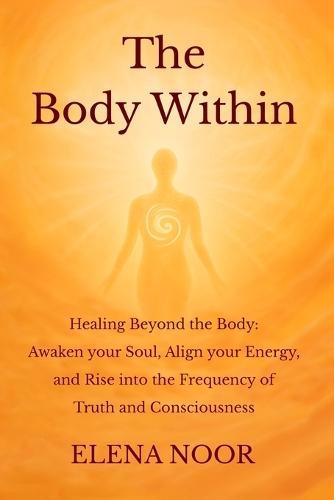 The Body Within: Healing Beyond the Body: Awaken the Soul. Align Your Energy, and Rise into the Frequency of Truth and Consciousness.