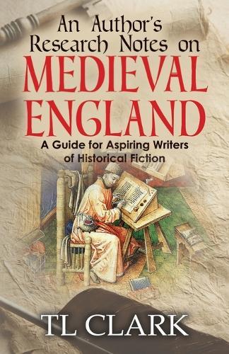 An Author's Research Notes on Medieval England: A Guide for Aspiring Writers of Historical Fiction