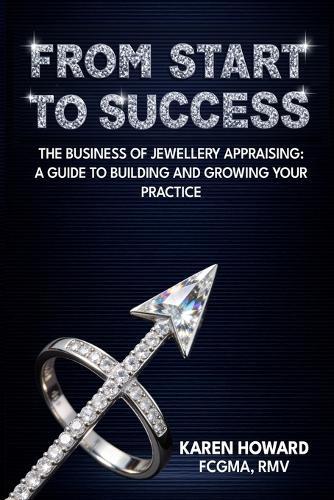 From Start to Success: The Business of Jewellery Appraising: A Guide to Building and Growing Your Practice