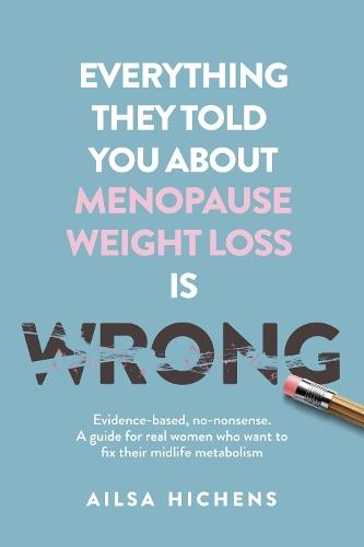 Everything They Told You About Menopause Weight Loss is Wrong: Evidence based, no-nonsense. A guide for real women who want to fix their midlife metabolism