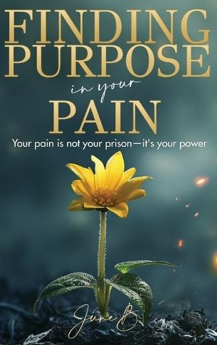 Finding Purpose in Your Pain: Your pain is not your prison-it's your power