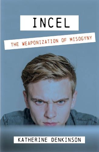 Incel: The Weaponization of Misogyny