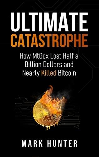 Ultimate Catastrophe: How MtGox Lost Half a Billion Dollars and Nearly Killed Bitcoin
