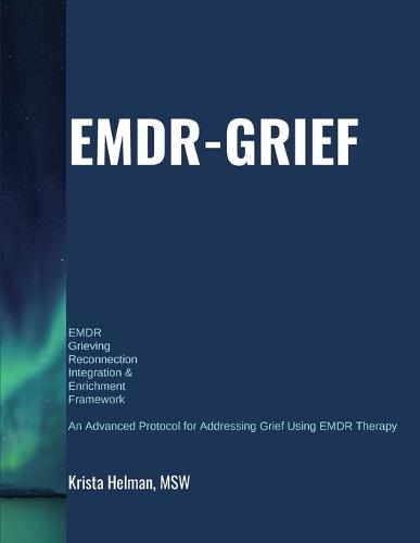 EMDR Grieving Reconnection Integration & Enrichment Framework (EMDR-GRIEF(c)): An Advanced Protocol for Addressing Grief Using EMDR Therapy