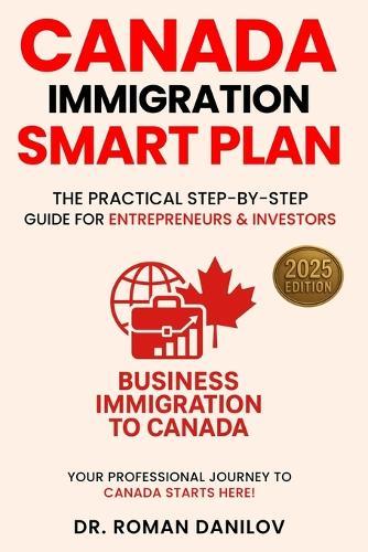 Canada Immigration Smart Plan: The Practical Step-by-step Guide for Entrepreneurs & Investors