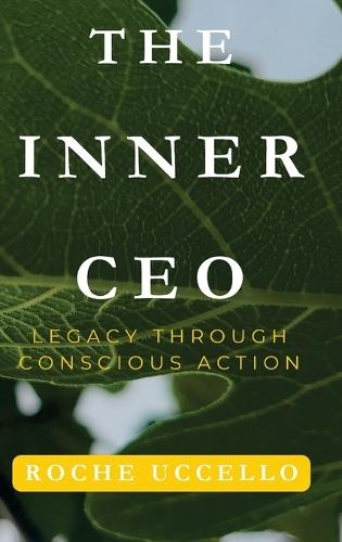 The Inner CEO: Legacy Through Conscious Action: Lead with Purpose. Live with Integrity. Leave a Legacy that Matters