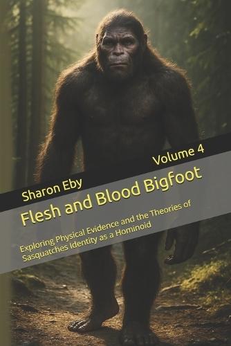 Flesh and Blood Bigfoot: Exploring Physical Evidence and the Theories of Sasquatches Identity as a Hominoid
