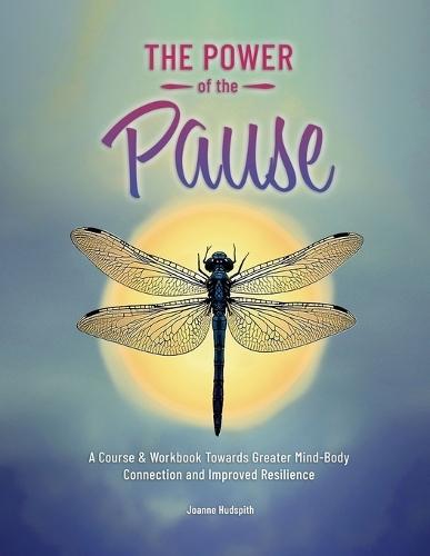 The Power of the Pause: A Course & Workbook towards Greater Mind-Body Connection and Improved Resilience