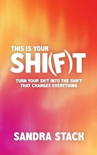 This Is Your Shift: Turn Your Shit Into the Shift That Changes Everything