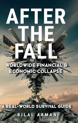 After the Fall - Worldwide Financial & Economic Collapse. A Real-World Survival Guide