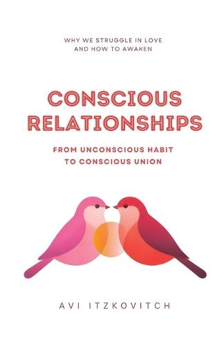 Conscious Relationships: From Unconscious Habit to Conscious Union
