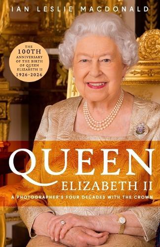 Queen Elizabeth II a Photographer's Four Decades with the Crown: In Celebration of the 100th Anniversary of the birth of Queen Elizabeth II