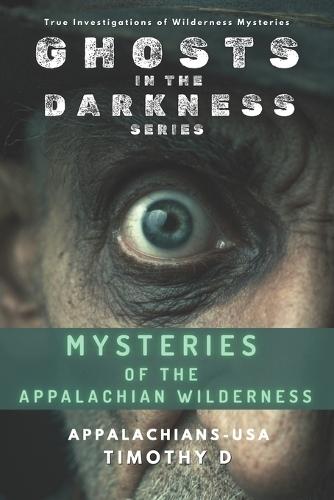 Mysteries of the Appalachian Wilderness: Ghosts, Creatures & Vanishings in America's Old Mountains