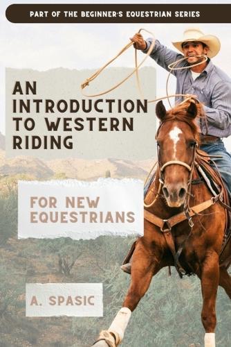 An Introduction to Western Riding for New Equestrians: A Beginner's Guide to Horsemanship, Style, and Tradition