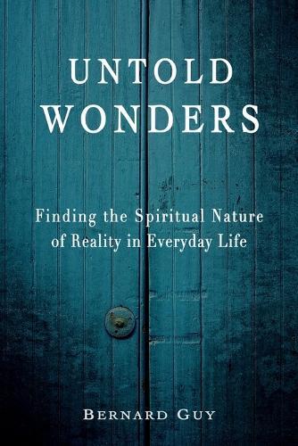 Untold Wonders: Finding the Spiritual Nature of Reality in Everyday Life