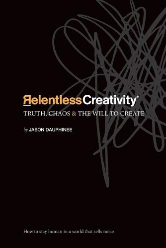 Relentless Creativity: Truth, Chaos & the Will to Create