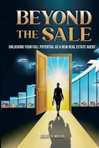 Beyond The Sale: Unlocking Your Full Potential As A New Real Estate Agent