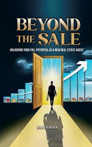 Beyond The Sale: Unlocking Your Full Potential As A New Real Estate Agent