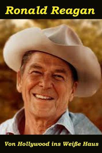 Ronald Reagan: Von Hollywood ins Weiße Haus