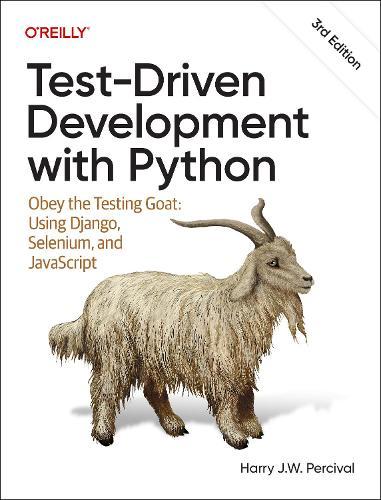 Test-Driven Development with Python: Obey the Testing Goat: Using Django, Selenium, and JavaScript