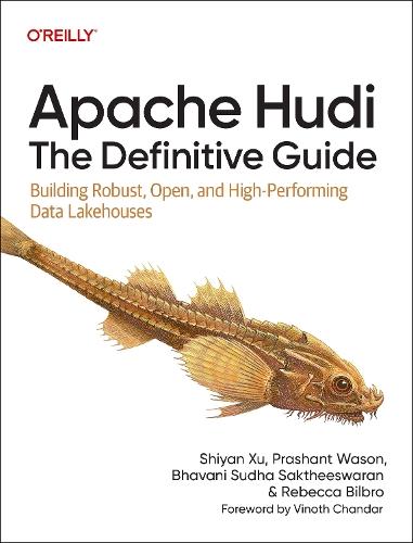 Apache Hudi - The Definitive Guide: Building Robust, Open, and High-Performing Data Lakehouses
