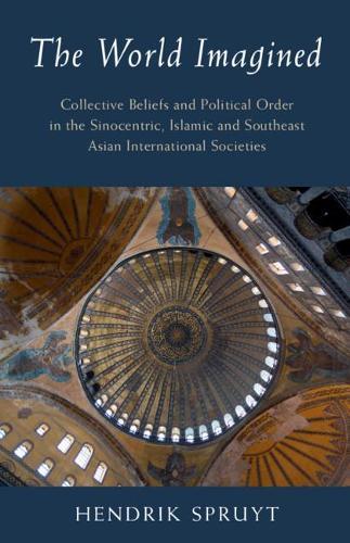 The World Imagined: Collective Beliefs and Political Order in the Sinocentric, Islamic and Southeast Asian International Societies